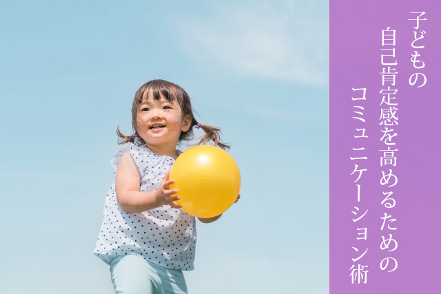 子どもの自己肯定感を高めるための６つのコミュニケーション術