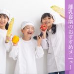 【子どもの食事に悩む方へ】バランスの良い食生活の秘訣おすすめ離乳食メニュー